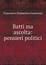 Batti ma ascolta: pensieri politici - Francesco Domenico Guerrazzi