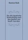 Die alte agyptische Zeitrechnung nach den Quellen neu bearb: Aus dem . - Rasmus Rask