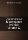 Dialogues sur le commerce des bles, Volume 12 - Ferdinando Galiani