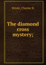 The diamond cross mystery; - Chester K. Steele