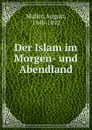 Der Islam im Morgen- und Abendland - August Müller