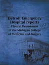 Detroit Emergency Hospital reports. Clinical Department of the Michigan College of Medicine and Surgery - Detroit Emergency Hospital