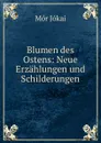 Blumen des Ostens: Neue Erzahlungen und Schilderungen - Maurus Jókai