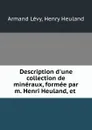 Description d.une collection de mineraux, formee par m. Henri Heuland, et . - Armand Lévy