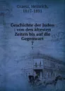 Geschichte der Juden : von den altesten Zeiten bis auf die Gegenwart. 7 - Heinrich Graetz