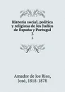 Historia social, politica y religiosa de los Judios de Espana y Portugal. 3 - Jose Amador de los Rios