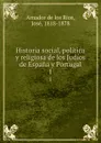 Historia social, politica y religiosa de los Judios de Espana y Portugal. 1 - Jose Amador de los Rios