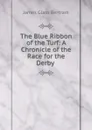 The Blue Ribbon of the Turf: A Chronicle of the Race for the Derby . - James Glass Bertram