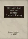 Blossom-bud and her genteel friends. A story - Julie P. Smith