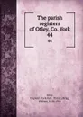 The parish registers of Otley, Co. York. 44 - Yorkshire Parish Otley