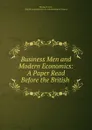 Business Men and Modern Economics: A Paper Read Before the British . - Thomas S. Cree