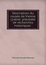 Description du musee de Vienne (1sere): precedee de recherches historiques . - Thomas Claude Delorme