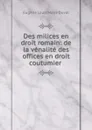 Des milices en droit romain: de la venalite des offices en droit coutumier . - Eugène Louis Marie Duval