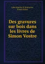 Des gravures sur bois dans les livres de Simon Vostre - Jules Maurice B. Renouvier