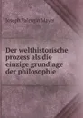 Der welthistorische prozess als die einzige grundlage der philosophie - Joseph Valentin Mayer