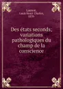 Des etats seconds; variations pathologiques du champ de la conscience - Louis Henri Charles Laurent