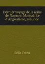 Dernier voyage de la reine de Navarre: Marguerite d.Angouleme, soeur de . - Felix Frank