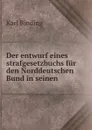 Der entwurf eines strafgesetzbuchs fur den Norddeutschen Bund in seinen . - Karl Binding