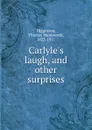 Carlyle.s laugh, and other surprises - Thomas Wentworth Higginson