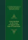 Cases Decided in the Court of Appeal of the Cape of Good Hope . - South Africa. Court of Appeal