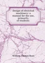 Design of electrical machinery: a manual for the use, primarily, of students . - William Thomas Ryan