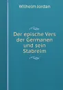 Der epische Vers der Germanen und sein Stabreim - Wilhelm Jordan