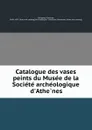 Catalogue des vases peints du Musee de la Societe archeologique d.Athenes - Maxime Collignon