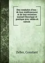 Des conduites d.eau : de leur etablissement et de leur entretien manuel theorique et pratique avec tables et calculs . - Constant Zeller