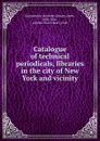 Catalogue of technical periodicals, libraries in the city of New York and vicinity - Alice Jane Gates