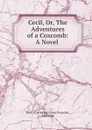 Cecil, Or, The Adventures of a Coxcomb: A Novel . - Catherine Grace Frances