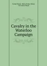 Cavalry in the Waterloo Campaign - Evelyn Wood