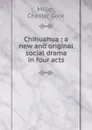 Chihuahua : a new and original social drama in four acts - Chester Gore Miller