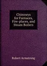 Chimneys for Furnaces, Fire-places, and Steam Boilers - Robert Armstrong