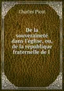 De la souverainete dans l.eglise, ou, de la republique fraternelle de l . - Charles Picot