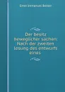 Der besitz beweglicher sachen: Nach der zweiten lesung des entwurfs eines . - Ernst Immanuel Bekker