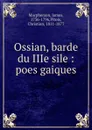 Ossian, barde du IIIe sile : poes gaiques - James Macpherson