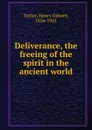 Deliverance, the freeing of the spirit in the ancient world - Henry Osborn Taylor