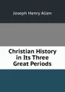 Christian History in Its Three Great Periods - Joseph Henry Allen