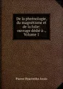 De la phrenologie, du magnetisme et de la folie: ouvrage dedie a ., Volume 1 - Pierre Hyacinthe Azais