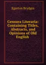 Censura Literaria: Containing Titles, Abstracts, and Opinions of Old English . - Brydges Egerton
