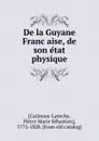 De la Guyane Francaise, de son etat physique - Pierre Marie Sébastien Catineau-Laroche