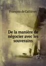 De la maniere de negocier avec les souverains - François de Callières