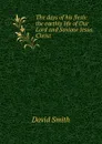 The days of his flesh: the earthly life of Our Lord and Saviour Jesus Christ - David Smith