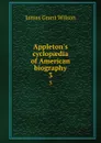 Appleton.s cyclopaedia of American biography. 3 - James Grant Wilson