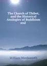 The Church of Thibet, and the Historical Analogies of Buddhism and . - Wordsworth William