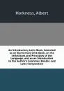 An Introductory Latin Book, Intended as an Elementary Drill-Book, on the Inflections and Principles of the Language, and as an Introduction to the Author.s Grammar, Reader, and Latin Composition - Albert Harkness