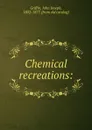 Chemical recreations: - John Joseph Griffin