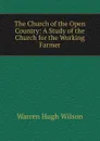 The Church of the Open Country: A Study of the Church for the Working Farmer - Warren Hugh Wilson