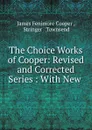 The Choice Works of Cooper: Revised and Corrected Series : With New . - James Fenimore Cooper