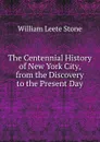 The Centennial History of New York City, from the Discovery to the Present Day - William Leete Stone